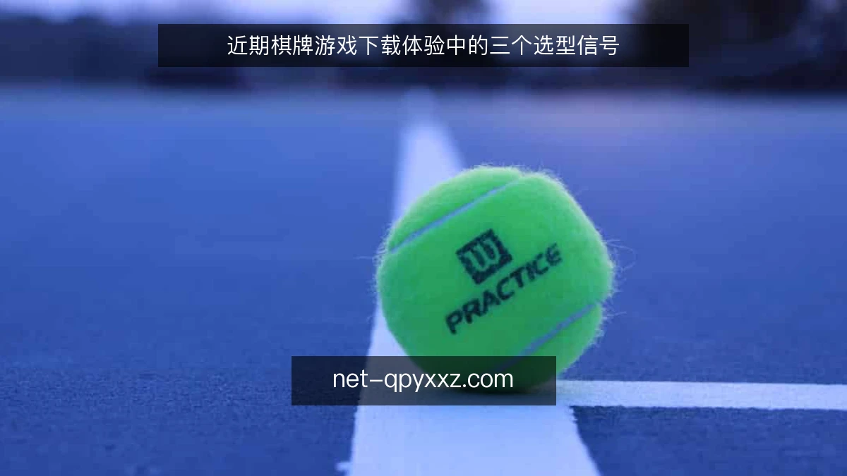 近期棋牌游戏下载体验中的三个选型信号