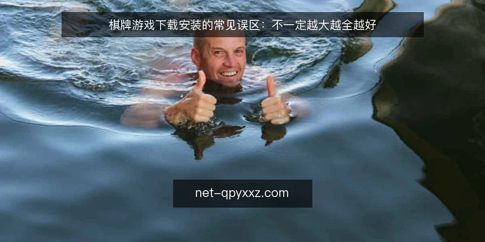 棋牌游戏下载安装的常见误区:不一定越大越全越好 — 棋牌游戏下载的误区框架 配图