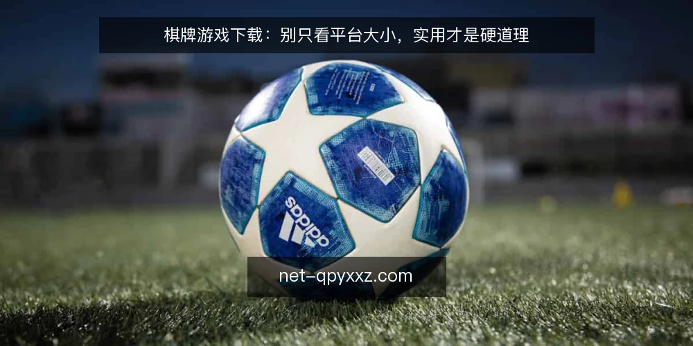 棋牌游戏下载：别只看平台大小，实用才是硬道理 — 下载后才发现的问题：为什么平台大不等于体验好 配图