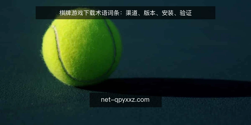 棋牌游戏下载术语词条:渠道、版本、安装、验证 — 棋牌游戏下载的渠道术语:官方、第三方、镜像 配图