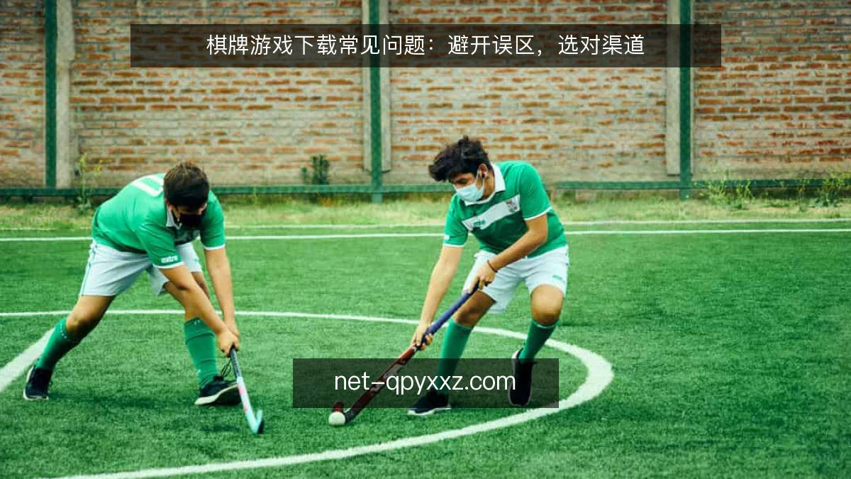 棋牌游戏下载常见问题：避开误区，选对渠道