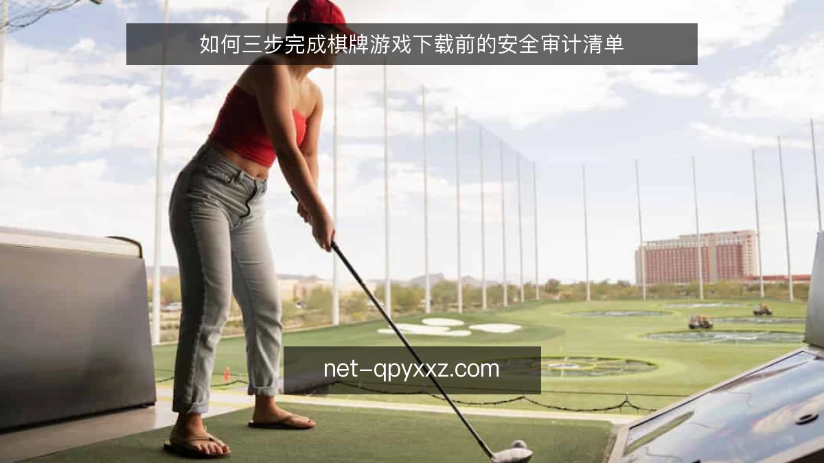 如何三步完成棋牌游戏下载前的安全审计清单