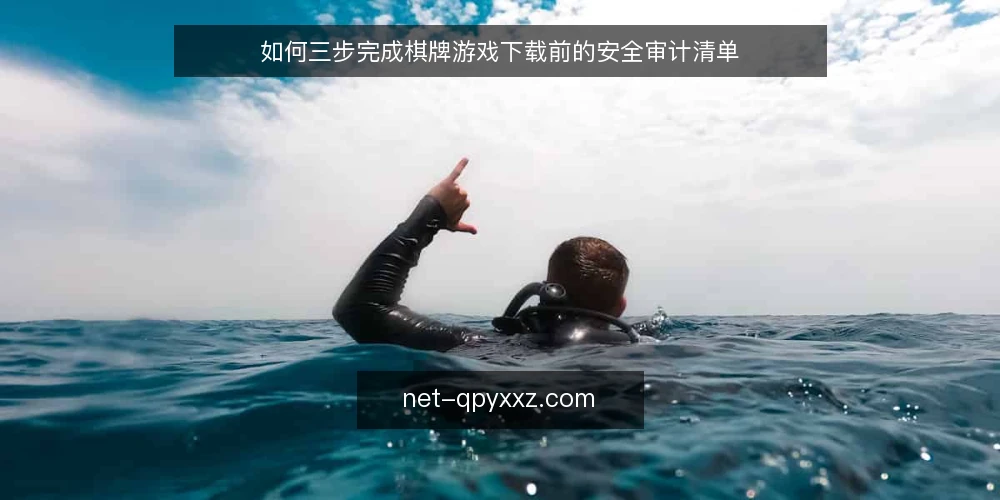 如何三步完成棋牌游戏下载前的安全审计清单 — 为什么下载前要审计 配图