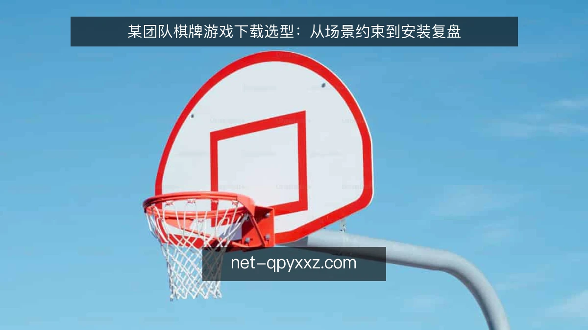某团队棋牌游戏下载选型：从场景约束到安装复盘