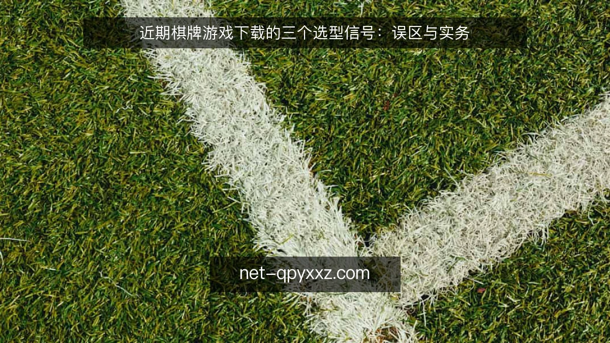 近期棋牌游戏下载的三个选型信号：误区与实务