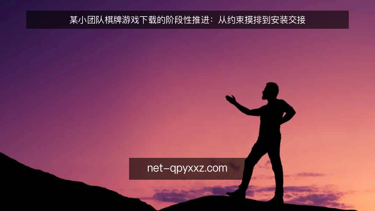某小团队棋牌游戏下载的阶段性推进：从约束摸排到安装交接